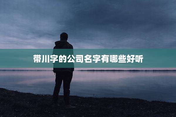 带川字的公司名字有哪些好听