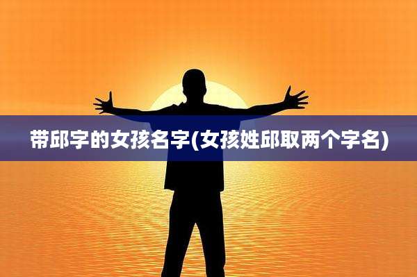 带邱字的女孩名字(女孩姓邱取两个字名)