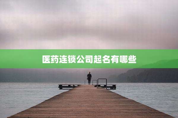 医药连锁公司起名有哪些