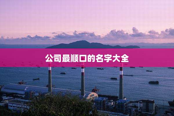 公司最顺口的名字大全