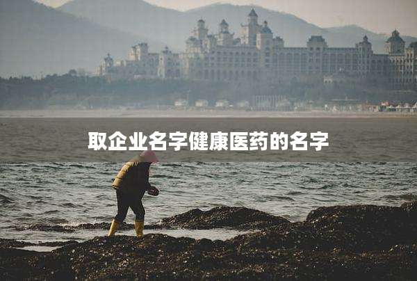 取企业名字健康医药的名字