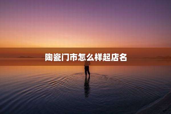 陶瓷门市怎么样起店名