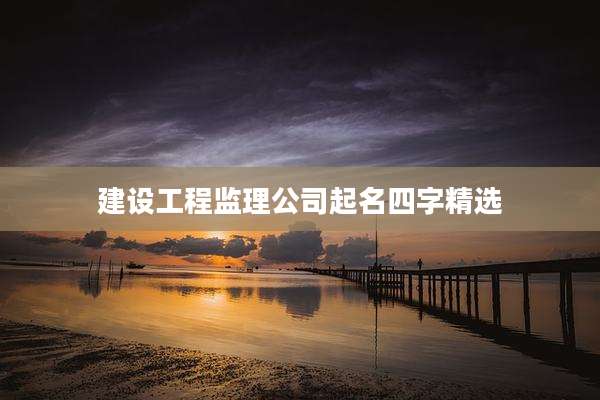 建设工程监理公司起名四字精选
