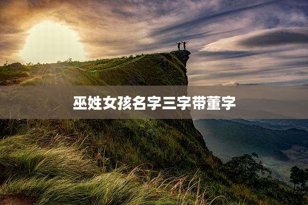 巫姓女孩名字三字带董字