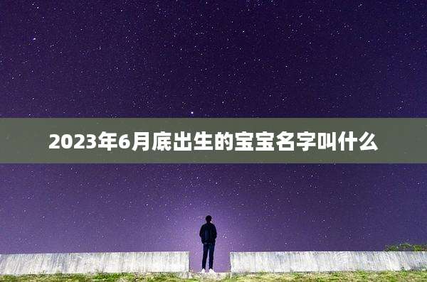 2023年6月底出生的宝宝名字叫什么