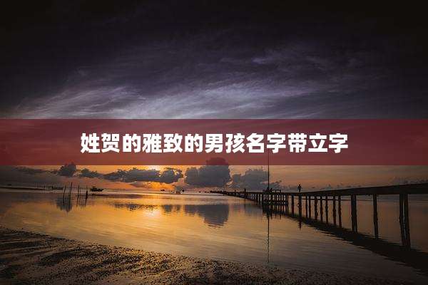 姓贺的雅致的男孩名字带立字