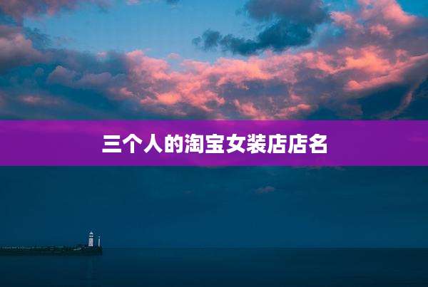 三个人的淘宝女装店店名