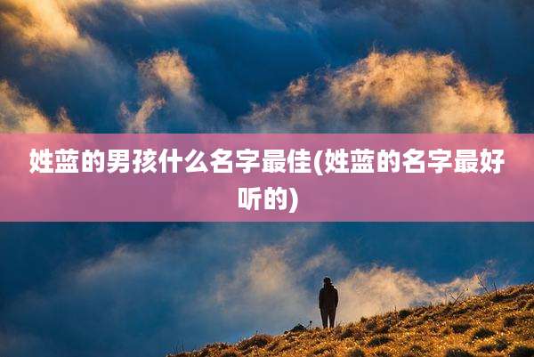 姓蓝的男孩什么名字最佳(姓蓝的名字最好听的)