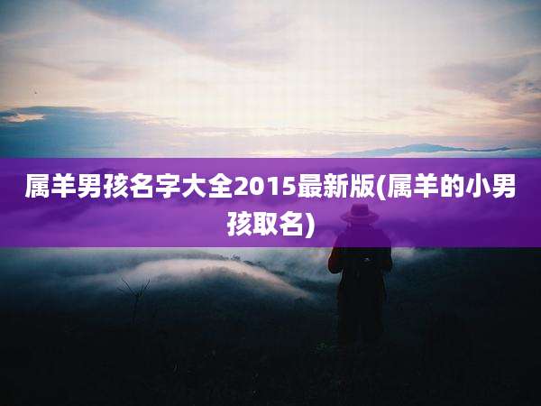 属羊男孩名字大全2015最新版(属羊的小男孩取名)