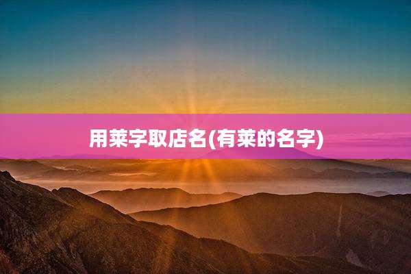用莱字取店名(有莱的名字)