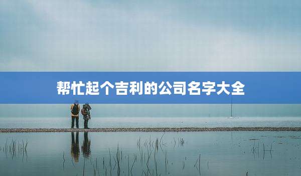 帮忙起个吉利的公司名字大全