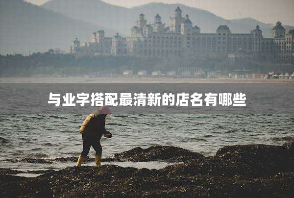 与业字搭配最清新的店名有哪些