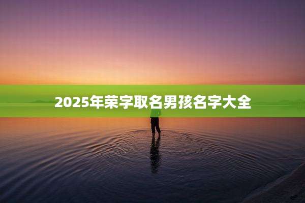 2025年荣字取名男孩名字大全