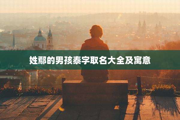 姓鄢的男孩泰字取名大全及寓意