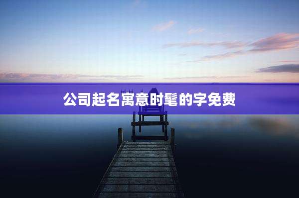 公司起名寓意时髦的字免费