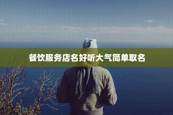 餐饮服务店名好听大气简单取名