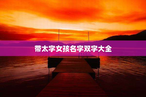 带太字女孩名字双字大全