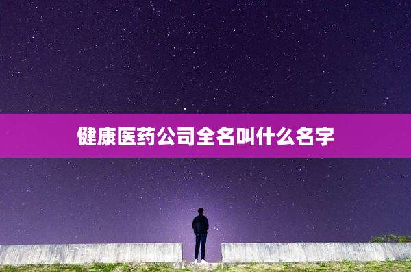 健康医药公司全名叫什么名字