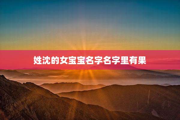 姓沈的女宝宝名字名字里有果