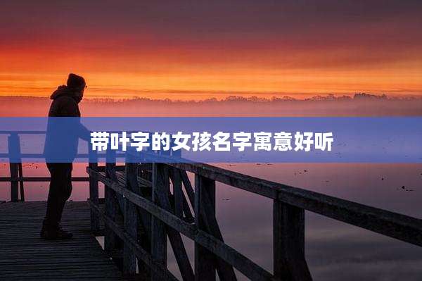 带叶字的女孩名字寓意好听