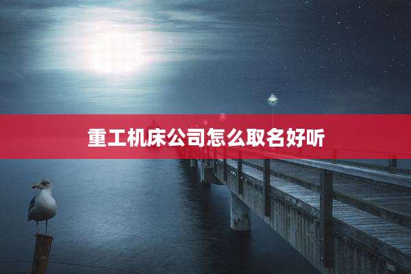 重工机床公司怎么取名好听