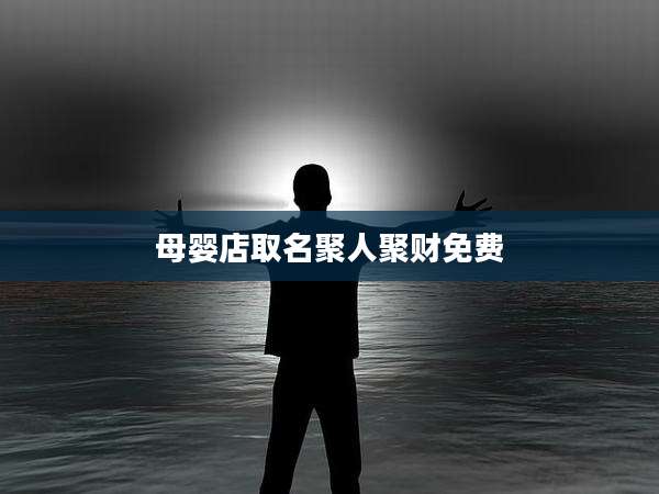 母婴店取名聚人聚财免费