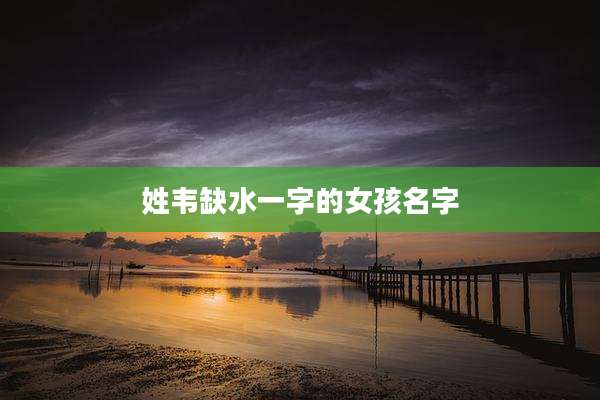 姓韦缺水一字的女孩名字