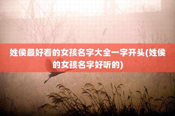 姓侯最好看的女孩名字大全一字开头(姓侯的女孩名字好听的)