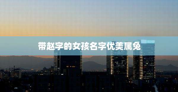 带赵字的女孩名字优美属兔