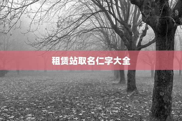 租赁站取名仁字大全