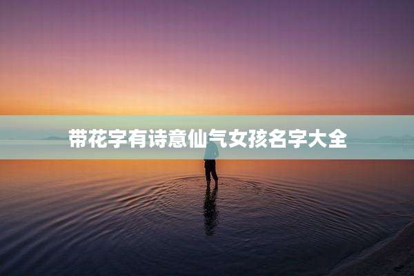 带花字有诗意仙气女孩名字大全