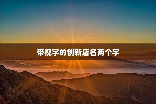 带视字的创新店名两个字