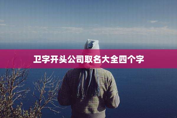 卫字开头公司取名大全四个字