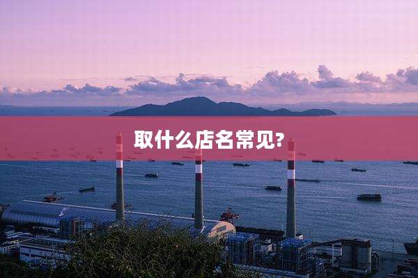 取什么店名常见?