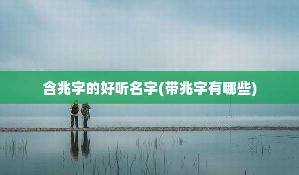 含兆字的好听名字(带兆字有哪些)