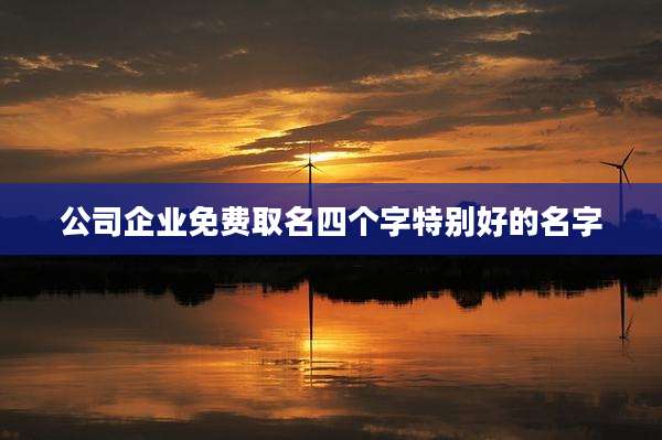 公司企业免费取名四个字特别好的名字