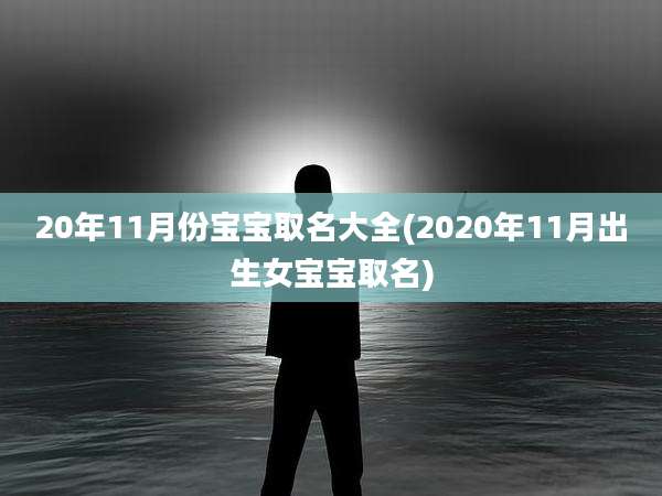 20年11月份宝宝取名大全(2020年11月出生女宝宝取名)