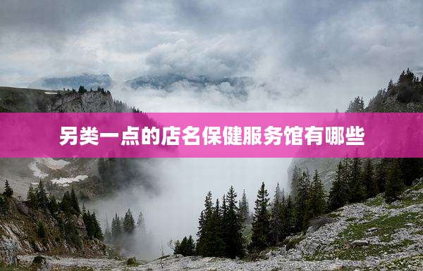 另类一点的店名保健服务馆有哪些