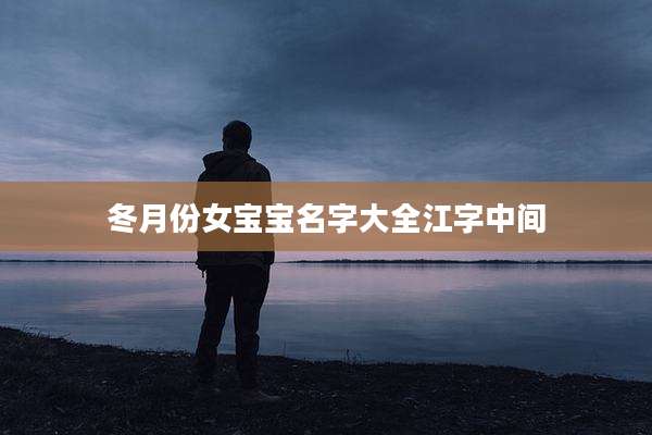冬月份女宝宝名字大全江字中间