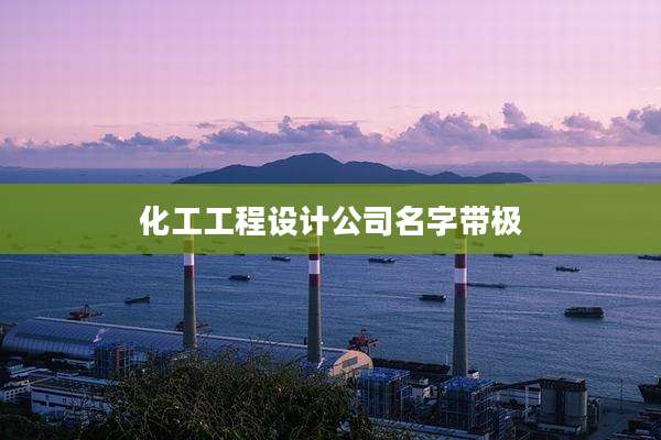 化工工程设计公司名字带极