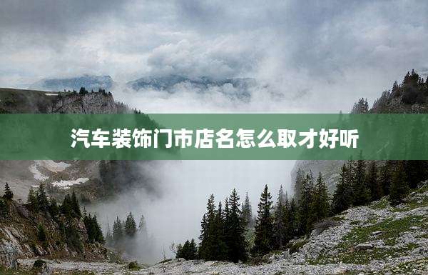 汽车装饰门市店名怎么取才好听