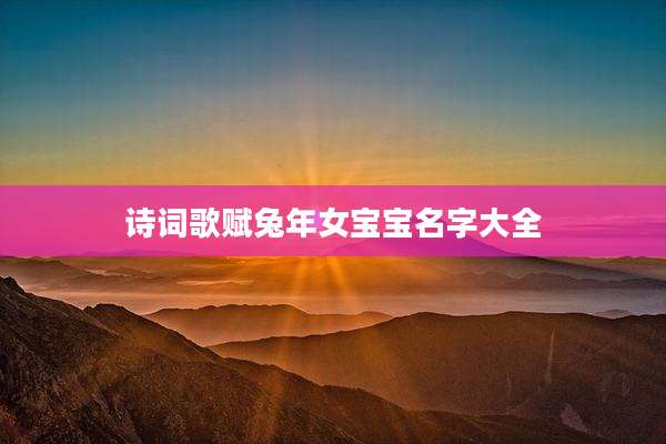 诗词歌赋兔年女宝宝名字大全
