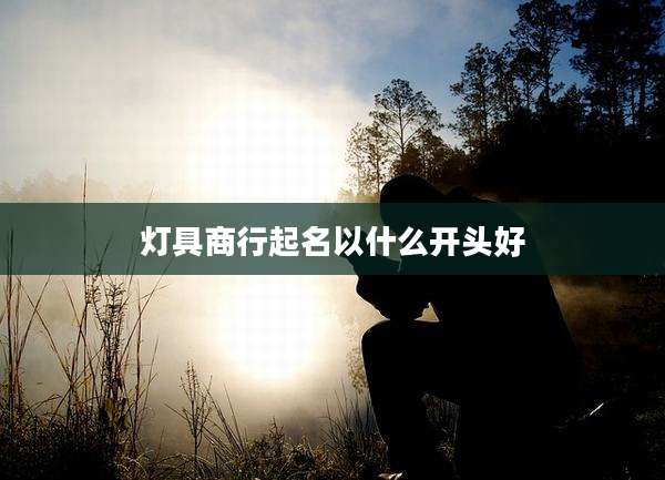 灯具商行起名以什么开头好