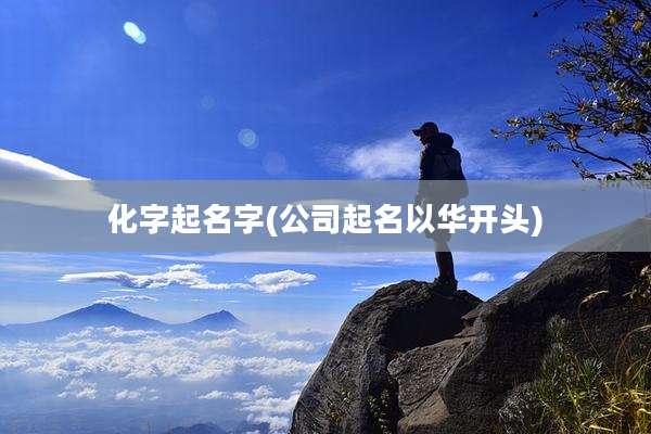 化字起名字(公司起名以华开头)