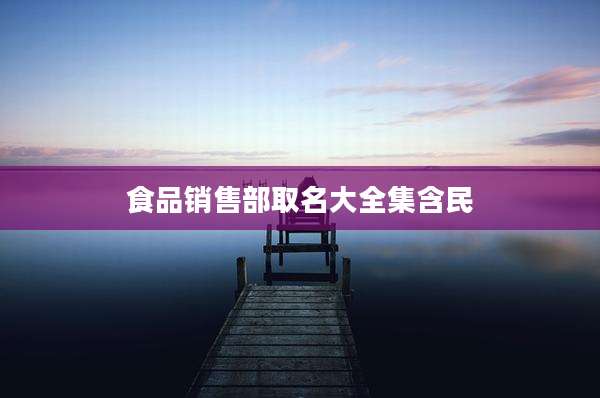 食品销售部取名大全集含民