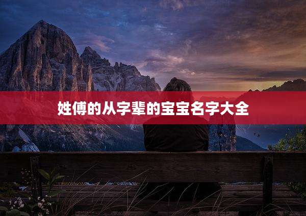 姓傅的从字辈的宝宝名字大全
