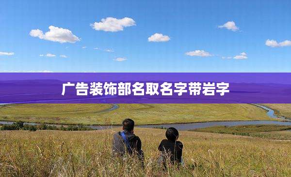 广告装饰部名取名字带岩字