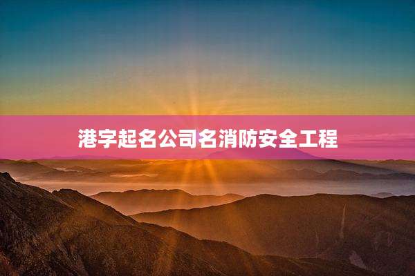 港字起名公司名消防安全工程