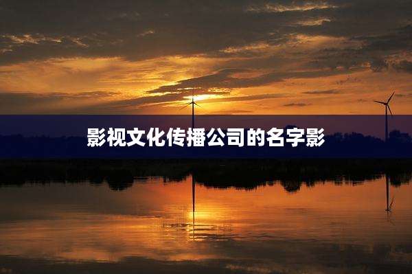 影视文化传播公司的名字影