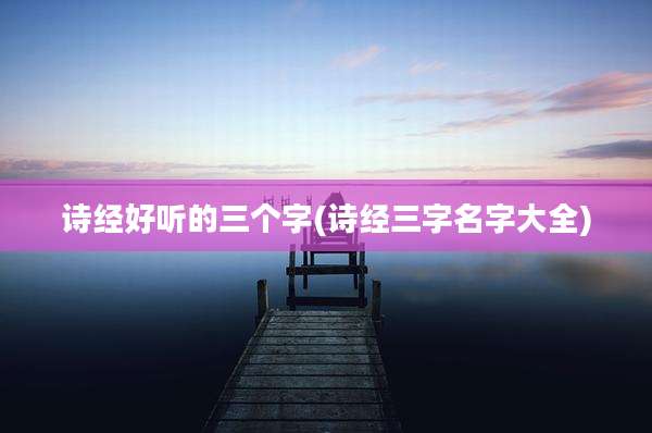 诗经好听的三个字(诗经三字名字大全)